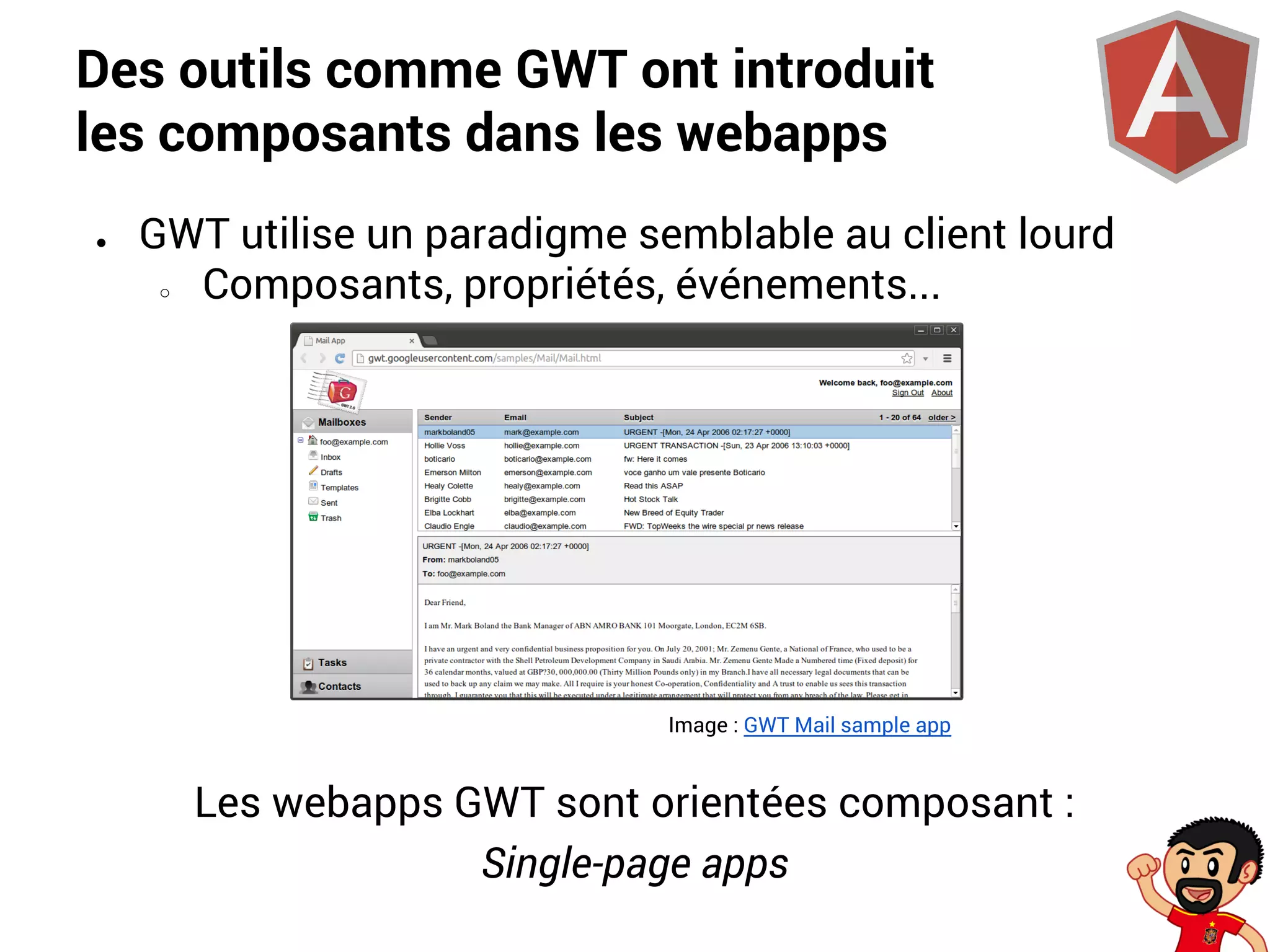 Des outils comme GWT ont introduit
les composants dans les webapps
●

GWT utilise un paradigme semblable au client lourd
○
Composants, propriétés, événements...

Image : GWT Mail sample app

Les webapps GWT sont orientées composant :
Single-page apps

 