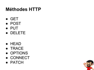 Méthodes HTTP
●
●
●
●

GET
POST
PUT
DELETE

●
●
●
●
●

HEAD
TRACE
OPTIONS
CONNECT
PATCH

 