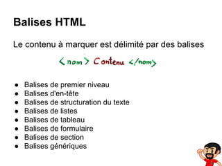 Balises HTML
Le contenu à marquer est délimité par des balises

●
●
●
●
●
●
●
●

Balises de premier niveau
Balises d'en-tête
Balises de structuration du texte
Balises de listes
Balises de tableau
Balises de formulaire
Balises de section
Balises génériques

 