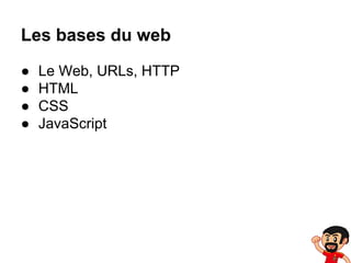 Les bases du web
●
●
●
●

Le Web, URLs, HTTP
HTML
CSS
JavaScript

 