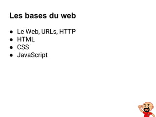 Les bases du web
● Le Web, URLs, HTTP
● HTML
● CSS
● JavaScript
 