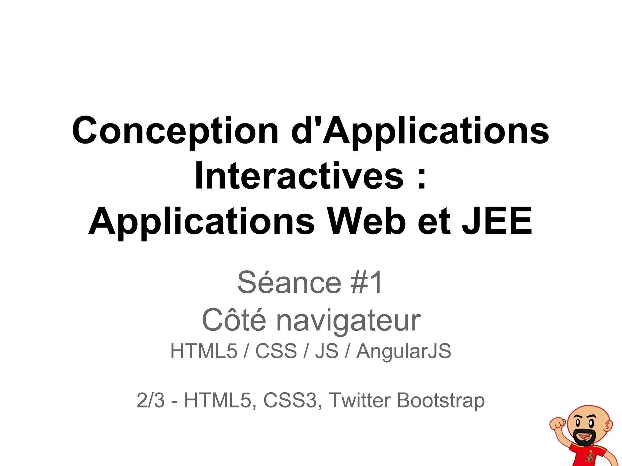 Conception d'Applications
Interactives :
Applications Web et JEE
Séance #1
Côté navigateur
HTML5 / CSS / JS / AngularJS
2/3 - HTML5, CSS3, Twitter Bootstrap
 
