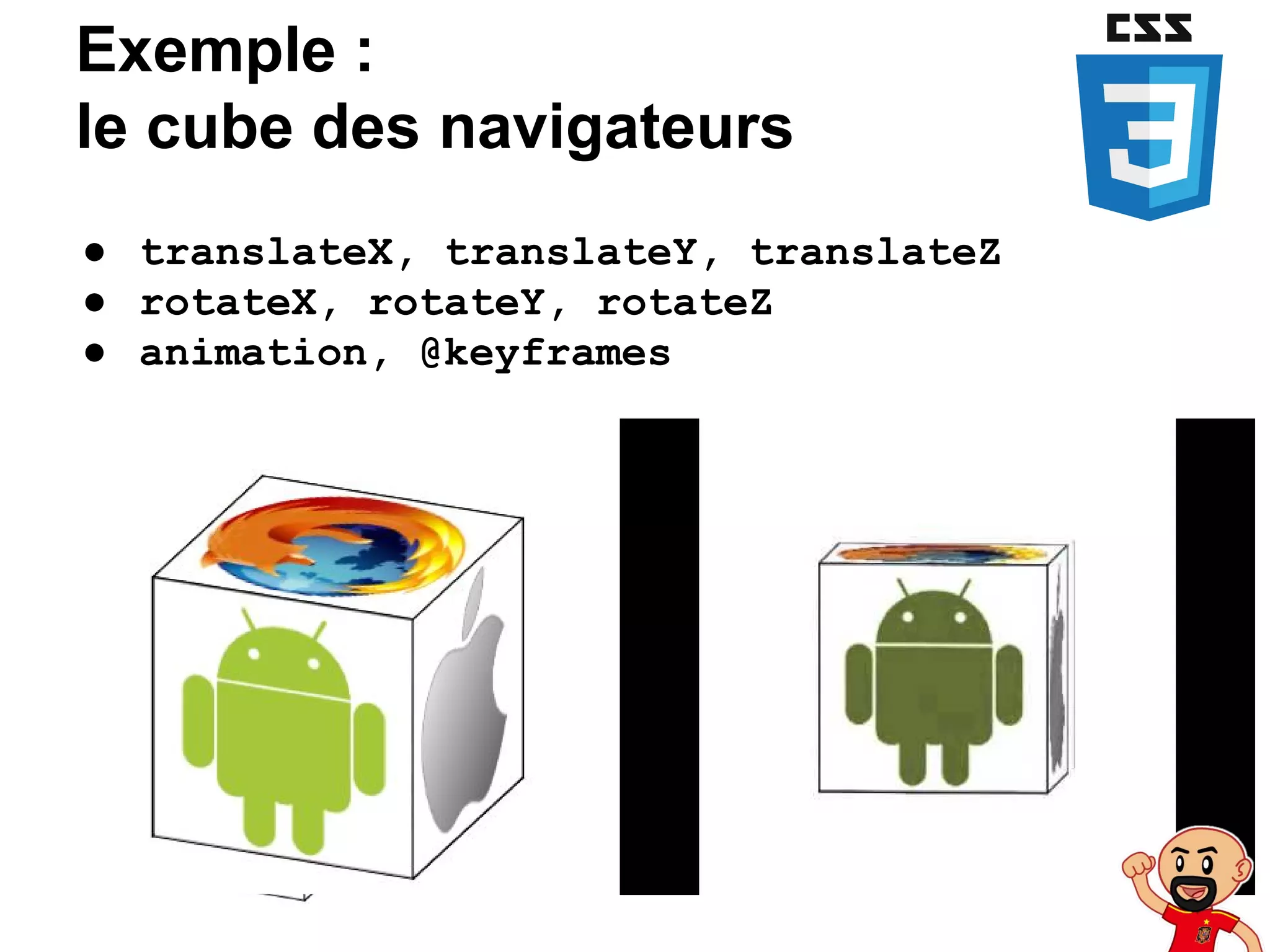 Exemple :
le cube des navigateurs
● translateX, translateY, translateZ
● rotateX, rotateY, rotateZ
● animation, @keyframes
 