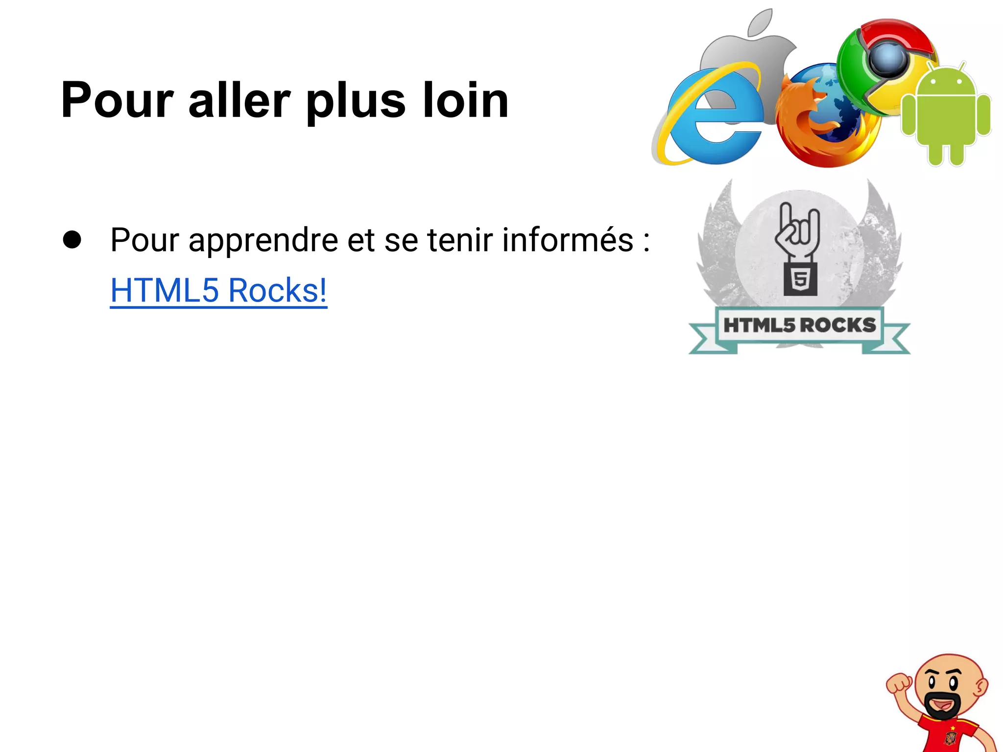 Pour aller plus loin
● Pour apprendre et se tenir informés :
HTML5 Rocks!
 