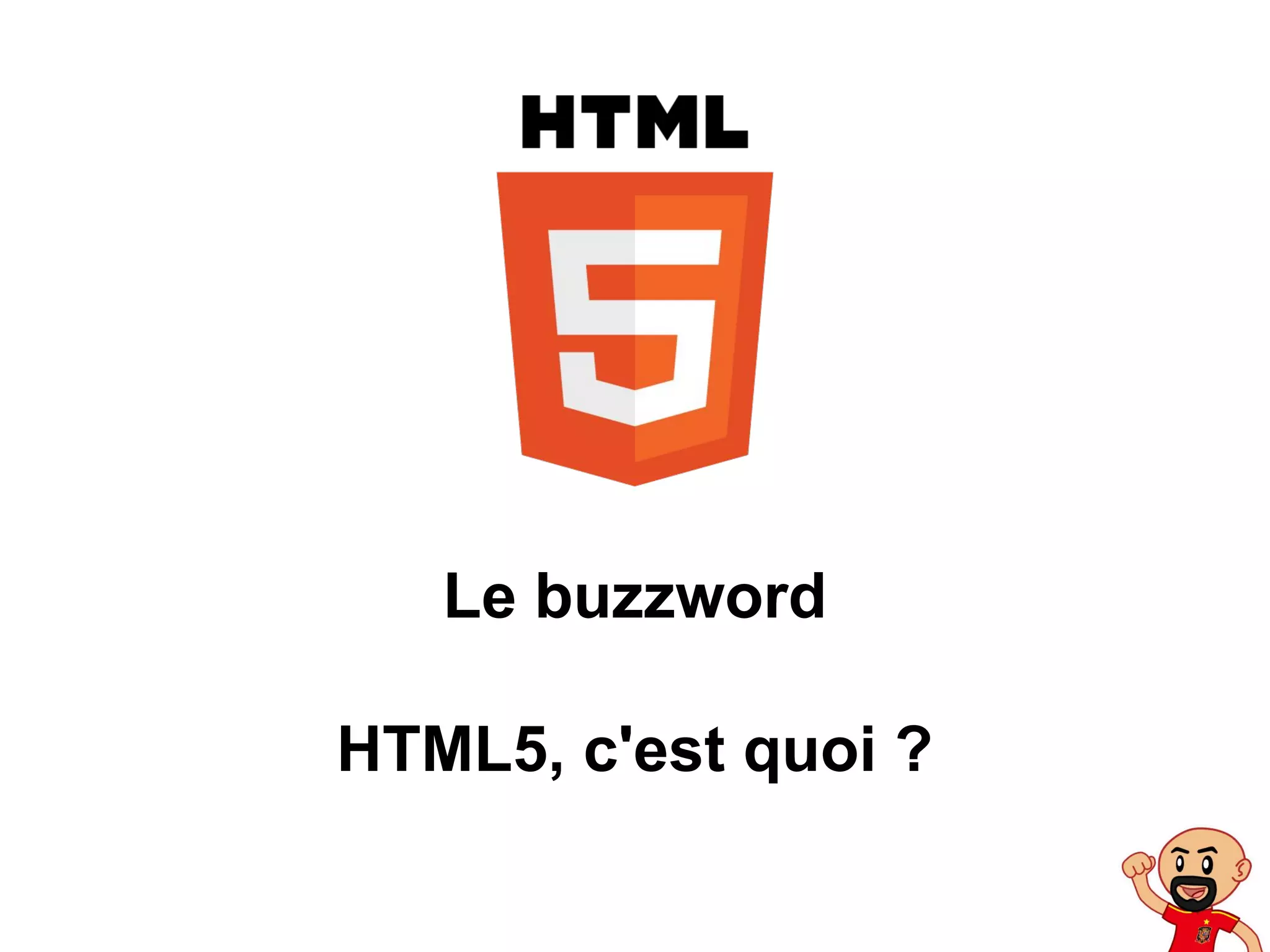 Le buzzword
HTML5, c'est quoi ?
 