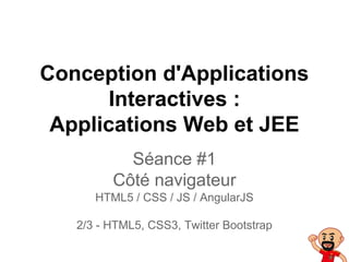 Conception d'Applications
Interactives :
Applications Web et JEE
Séance #1
Côté navigateur
HTML5 / CSS / JS / AngularJS
2/3 - HTML5, CSS3, Twitter Bootstrap
 
