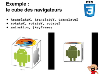 Exemple :
le cube des navigateurs
● translateX, translateY, translateZ
● rotateX, rotateY, rotateZ
● animation, @keyframes
 