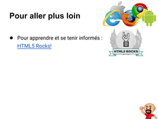 Pour aller plus loin
● Pour apprendre et se tenir informés :
HTML5 Rocks!
 