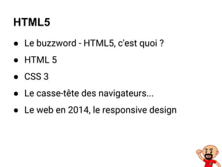 ● Le buzzword - HTML5, c'est quoi ?
● HTML 5
● CSS 3
● Le casse-tête des navigateurs...
● Le web en 2014, le responsive design
HTML5
 
