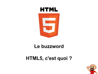 Le buzzword
HTML5, c'est quoi ?
 