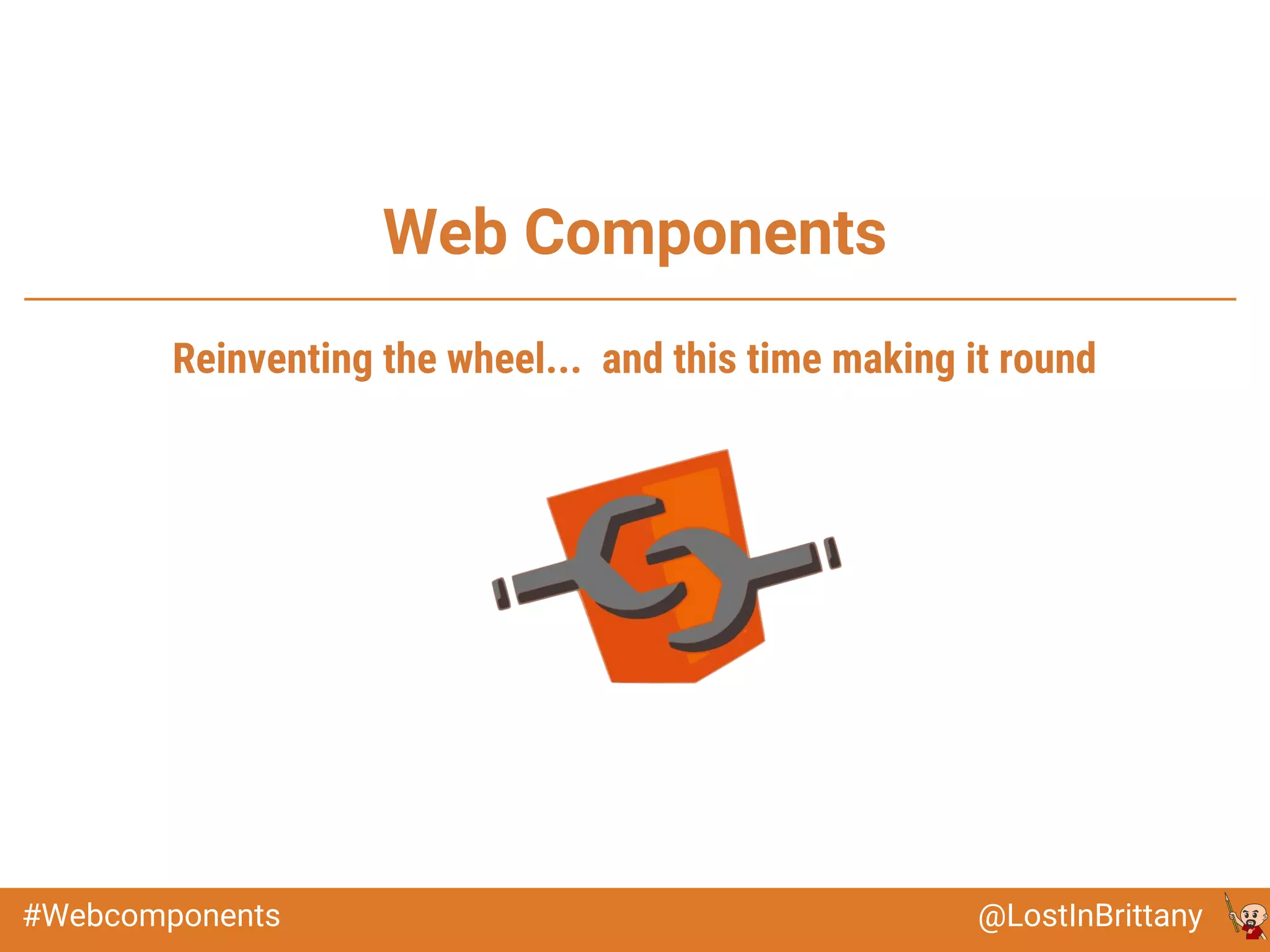 @LostInBrittany#Webcomponents
Web Components
Reinventing the wheel... and this time making it round
 
