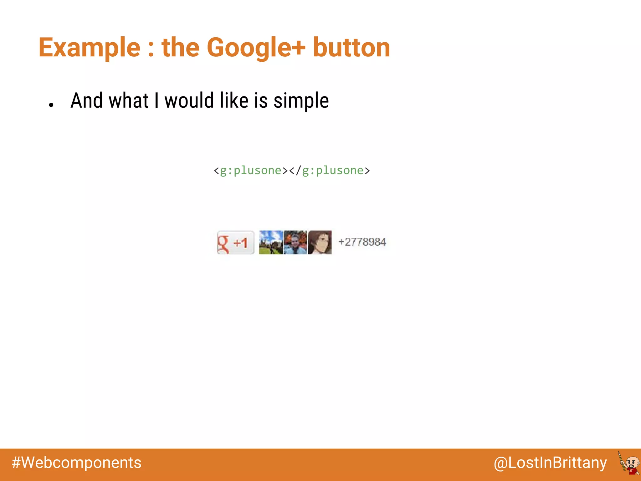 @LostInBrittany#Webcomponents
Example : the Google+ button
● And what I would like is simple
<g:plusone></g:plusone>
 