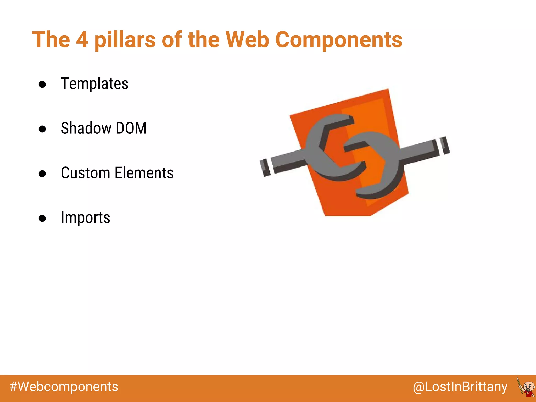 @LostInBrittany#Webcomponents
The 4 pillars of the Web Components
● Templates
● Shadow DOM
● Custom Elements
● Imports
 