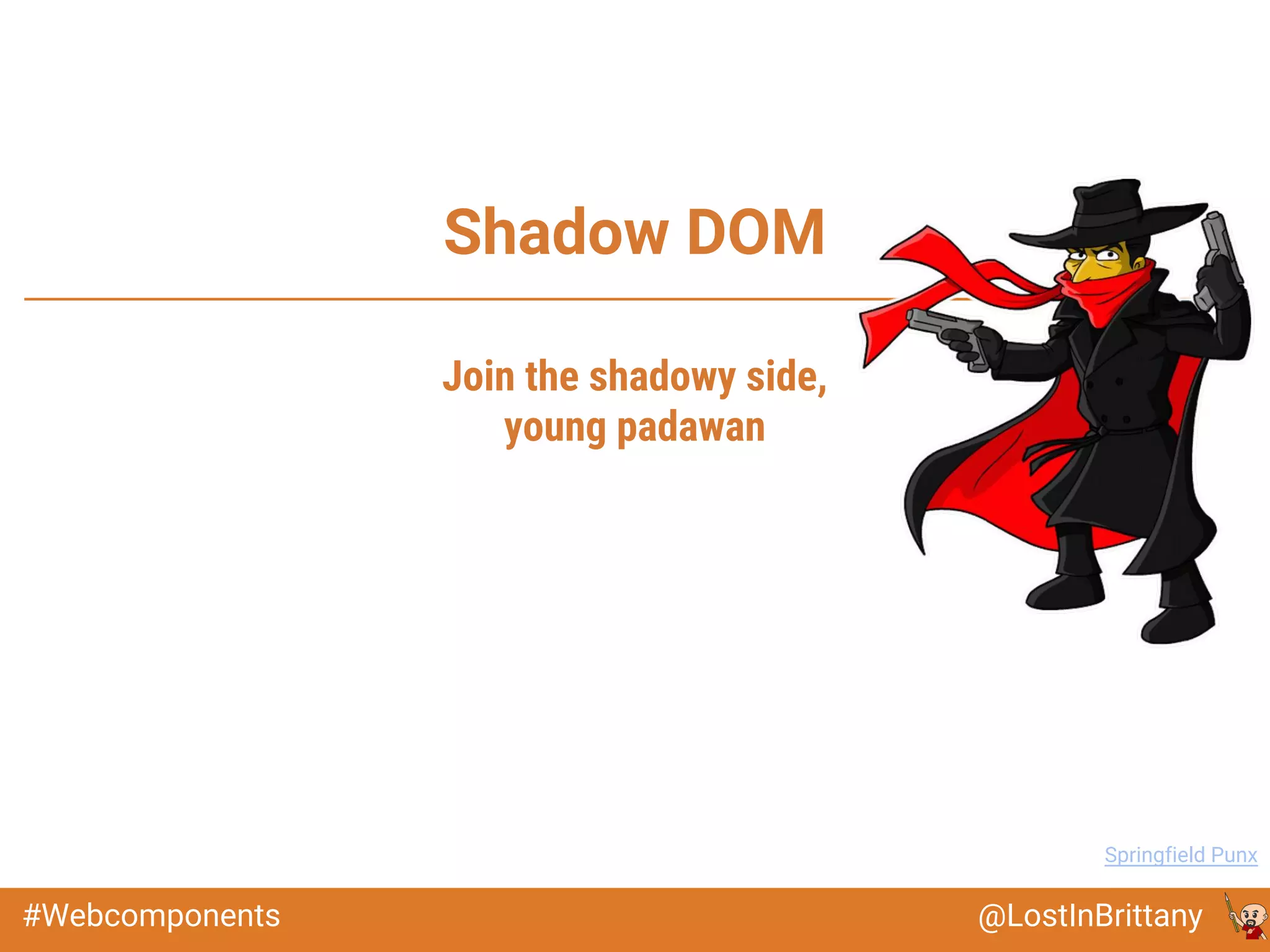 @LostInBrittany#Webcomponents
Shadow DOM
Image: Springfield Punx
Join the shadowy side,
young padawan
 