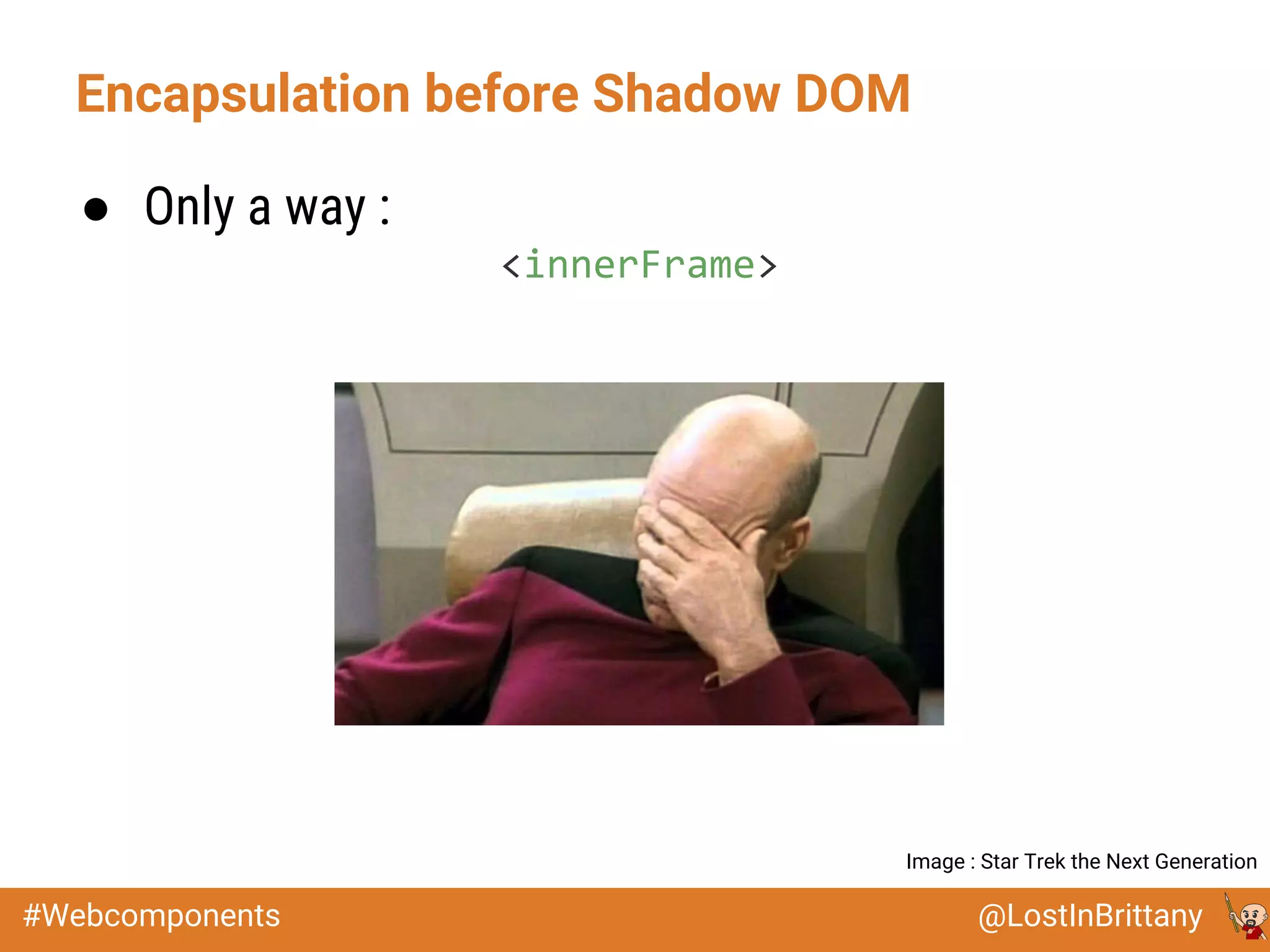 @LostInBrittany#Webcomponents
Encapsulation before Shadow DOM
● Only a way :
<innerFrame>
Image : Star Trek the Next Generation
 
