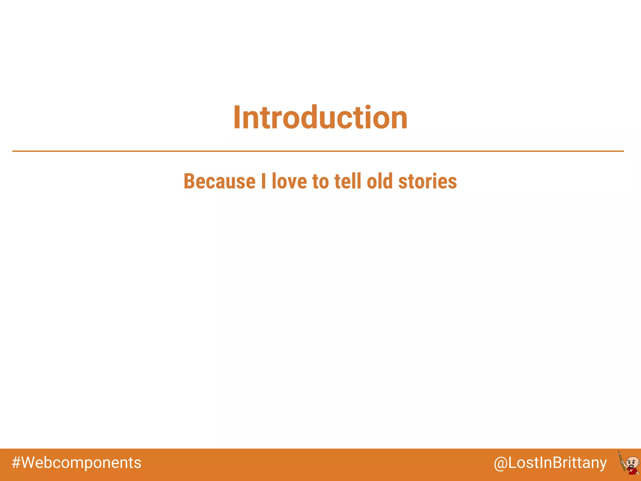 @LostInBrittany#Webcomponents
Introduction
Because I love to tell old stories
 