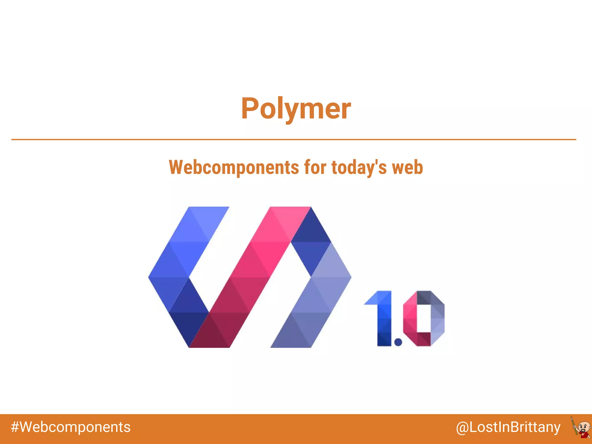 @LostInBrittany#Webcomponents
Polymer
Webcomponents for today's web
 