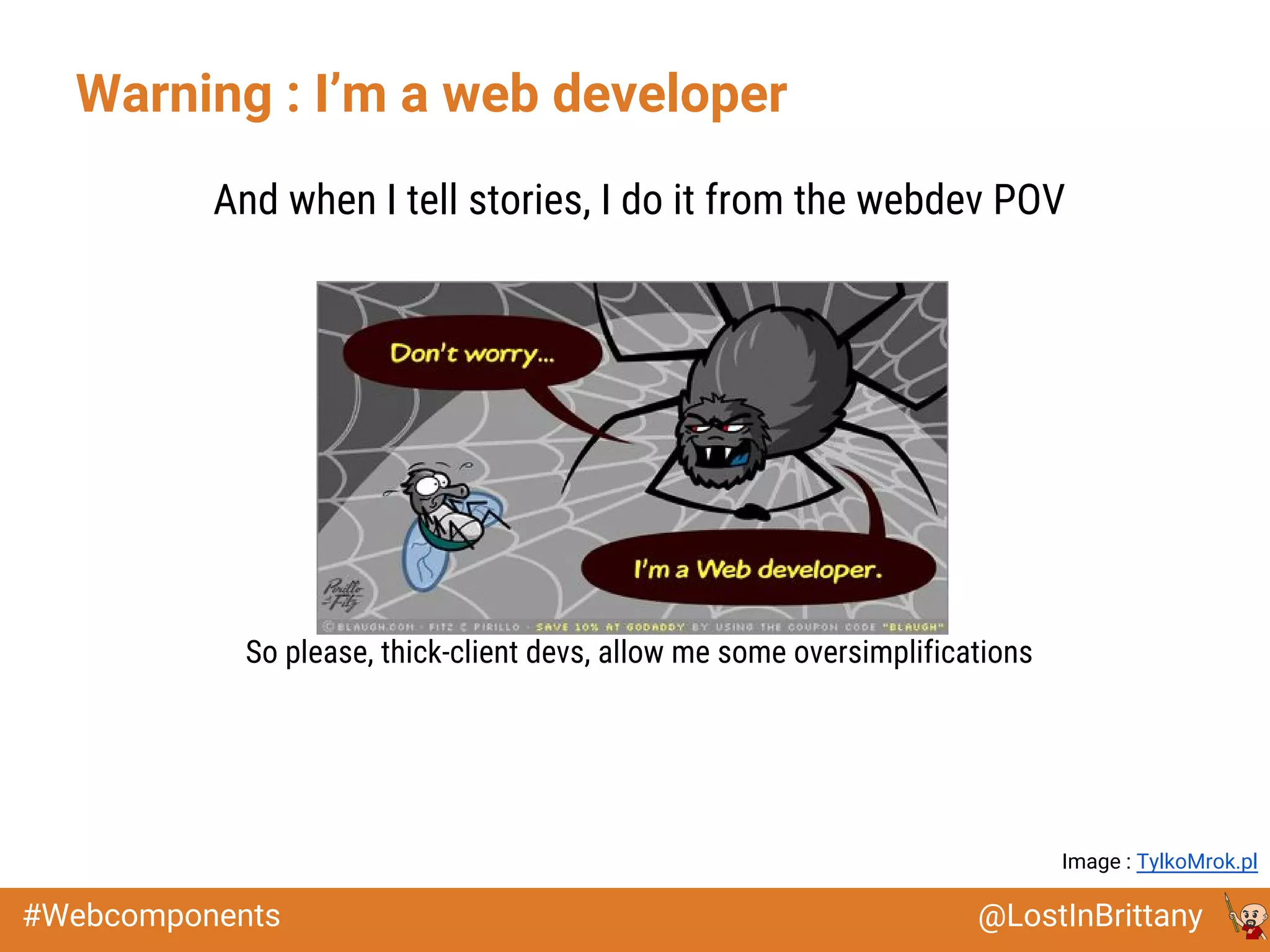 @LostInBrittany#Webcomponents
Warning : I’m a web developer
And when I tell stories, I do it from the webdev POV
So please, thick-client devs, allow me some oversimplifications
Image : TylkoMrok.pl
 