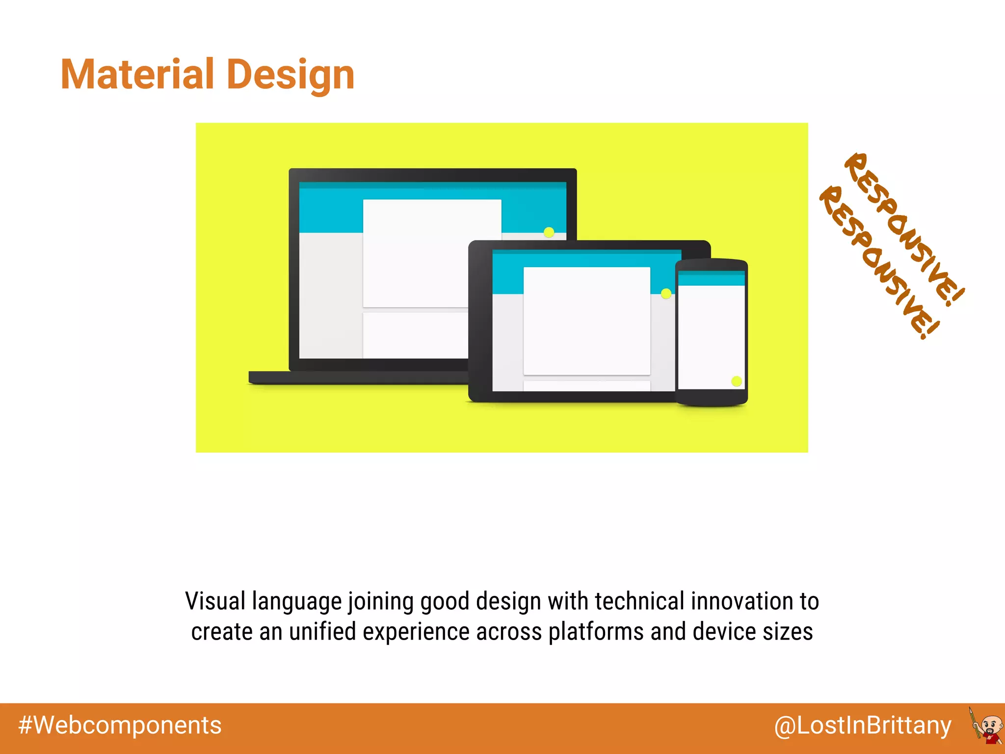 @LostInBrittany#Webcomponents
Material Design
Visual language joining good design with technical innovation to
create an unified experience across platforms and device sizes
Responsive!
Responsive!
 
