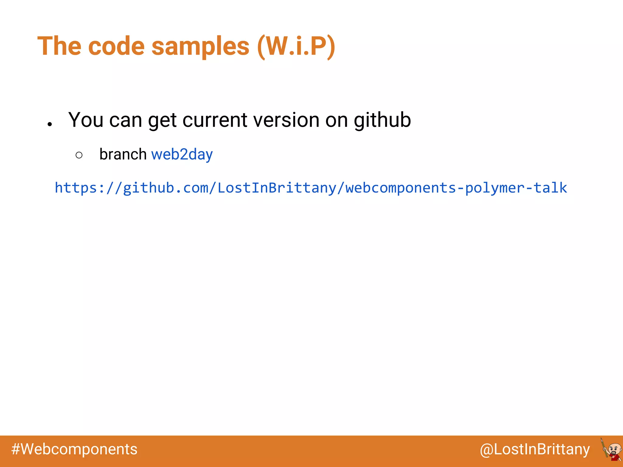 @LostInBrittany#Webcomponents
● You can get current version on github
○ branch web2day
https://github.com/LostInBrittany/webcomponents-polymer-talk
The code samples (W.i.P)
 