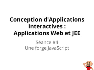 Conception d'Applications
Interactives :
Applications Web et JEE
Séance #4
Une forge JavaScript
 