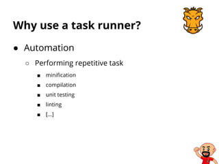 Why use a task runner?
● Automation
○ Performing repetitive task
■ minification
■ compilation
■ unit testing
■ linting
■ […]
 