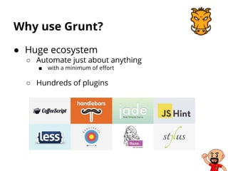 Why use Grunt?
● Huge ecosystem
○ Automate just about anything
■ with a minimum of effort
○ Hundreds of plugins
 