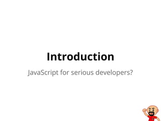 Introduction
JavaScript for serious developers?
 