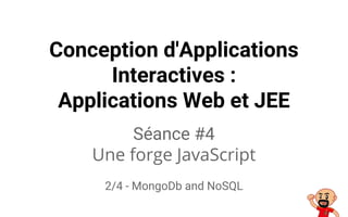 Conception d'Applications
Interactives :
Applications Web et JEE
Séance #4
Une forge JavaScript
2/4 - MongoDb and NoSQL
 