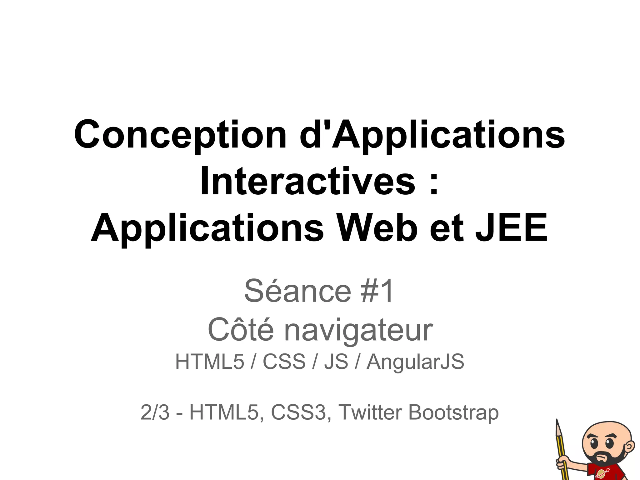 Conception d'Applications
Interactives :
Applications Web et JEE
Séance #1
Côté navigateur
HTML5 / CSS / JS / AngularJS
2/3 - HTML5, CSS3, Twitter Bootstrap
 
