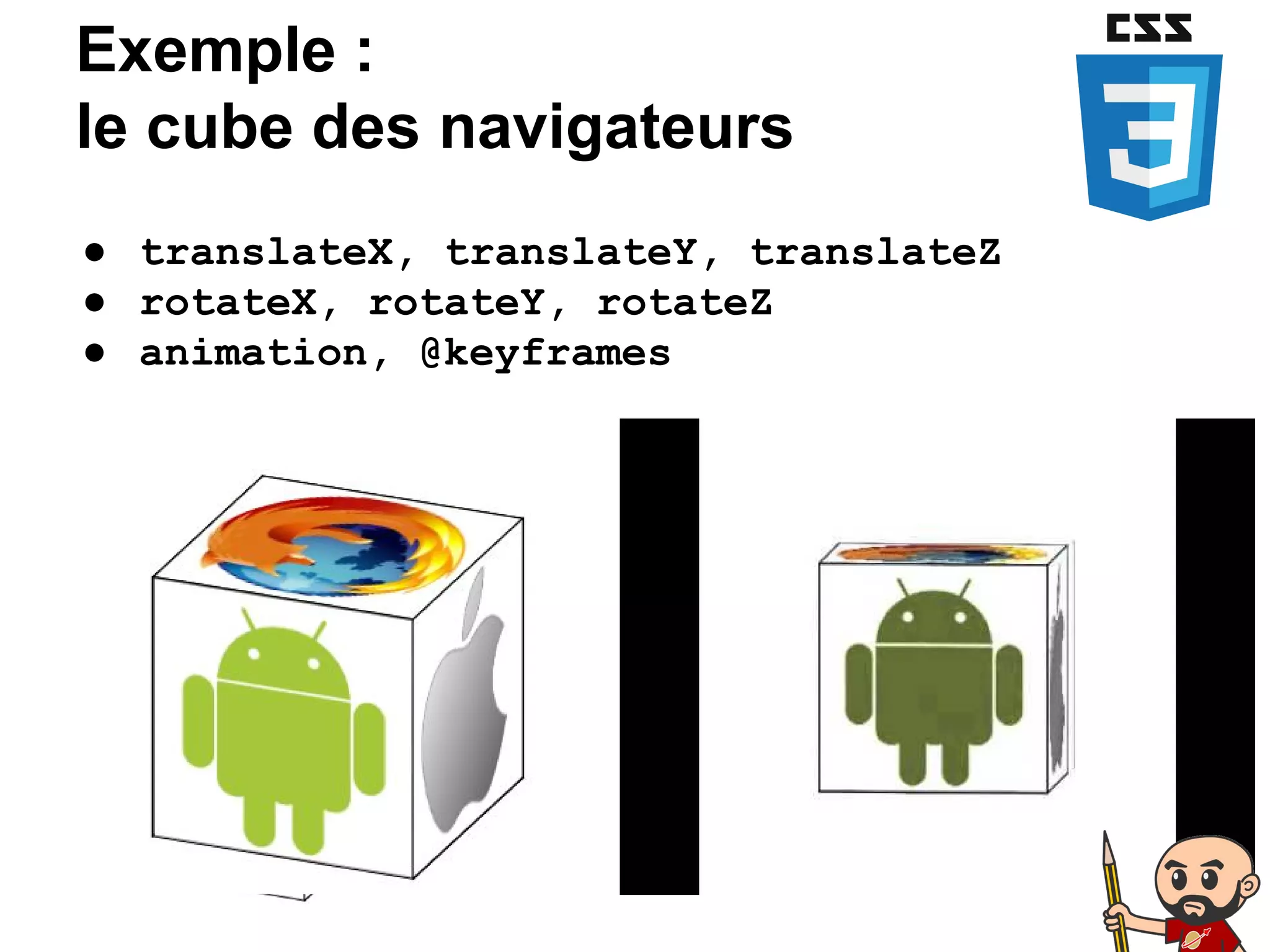 Exemple :
le cube des navigateurs
● translateX, translateY, translateZ
● rotateX, rotateY, rotateZ
● animation, @keyframes
 