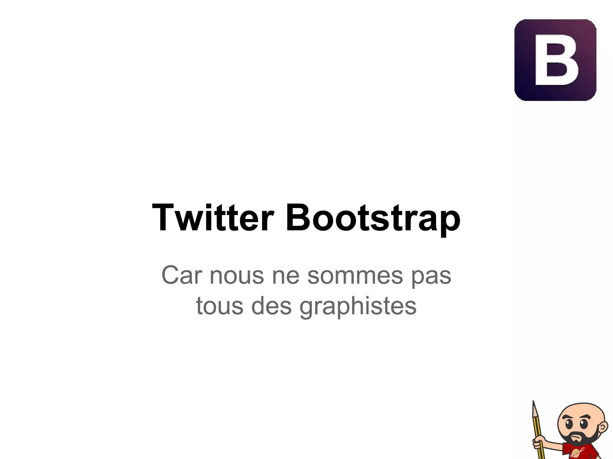 Twitter Bootstrap
Car nous ne sommes pas
tous des graphistes
 