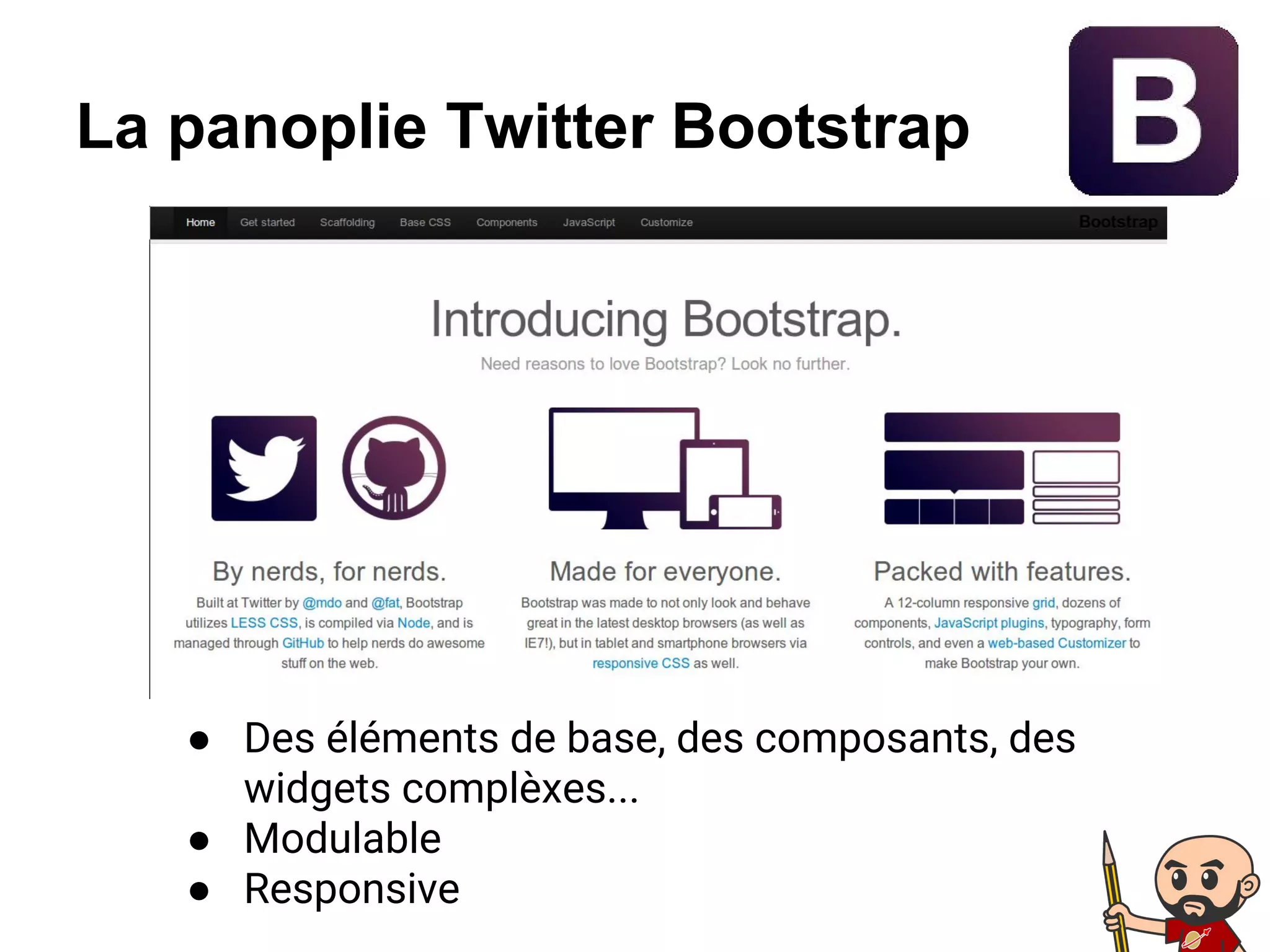 La panoplie Twitter Bootstrap
● Des éléments de base, des composants, des
widgets complèxes...
● Modulable
● Responsive
 