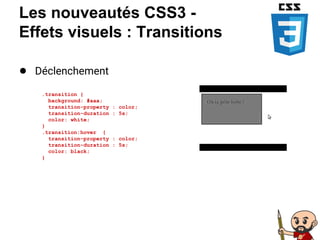 Les nouveautés CSS3 -
Effets visuels : Transitions
● Déclenchement
.transition {
background: #aaa;
transition-property : color;
transition-duration : 5s;
color: white;
}
.transition:hover {
transition-property : color;
transition-duration : 5s;
color: black;
}
 