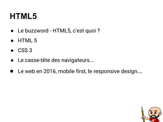 ● Le buzzword - HTML5, c'est quoi ?
● HTML 5
● CSS 3
● Le casse-tête des navigateurs...
● Le web en 2016, mobile first, le responsive design...
HTML5
 