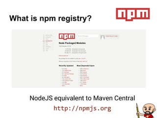 What is npm registry?
NodeJS equivalent to Maven Central
http://npmjs.org
 