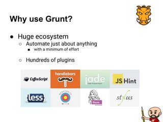 Why use Grunt?
● Huge ecosystem
○ Automate just about anything
■ with a minimum of effort
○ Hundreds of plugins
 
