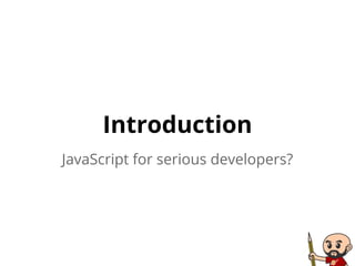 Introduction
JavaScript for serious developers?
 
