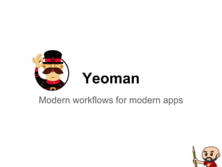 Yeoman
Modern workflows for modern apps
 
