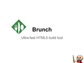 Brunch
Ultra-fast HTML5 build tool
 