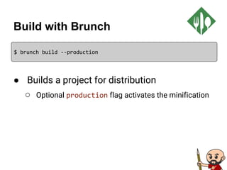 Build with Brunch
● Builds a project for distribution
○ Optional production flag activates the minification
$ brunch build --production
 