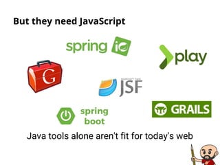 But they need JavaScript
Java tools alone aren't fit for today's web
 