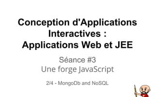 Conception d'Applications
Interactives :
Applications Web et JEE
Séance #3
Une forge JavaScript
2/4 - MongoDb and NoSQL
 