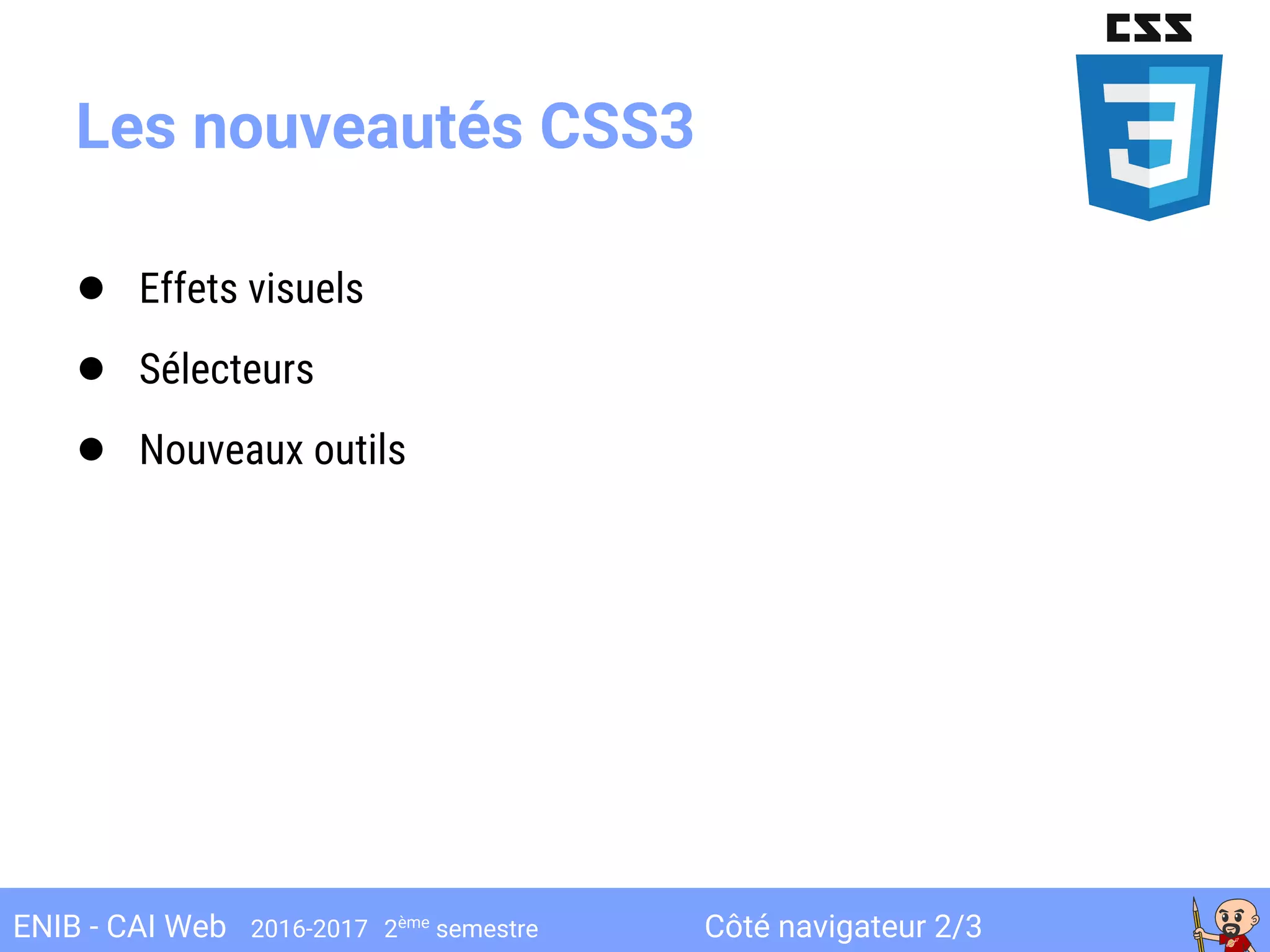 Côté navigateur 2/3ENIB - CAI Web 2016-2017 2ème
semestre
Les nouveautés CSS3
● Effets visuels
● Sélecteurs
● Nouveaux outils
 