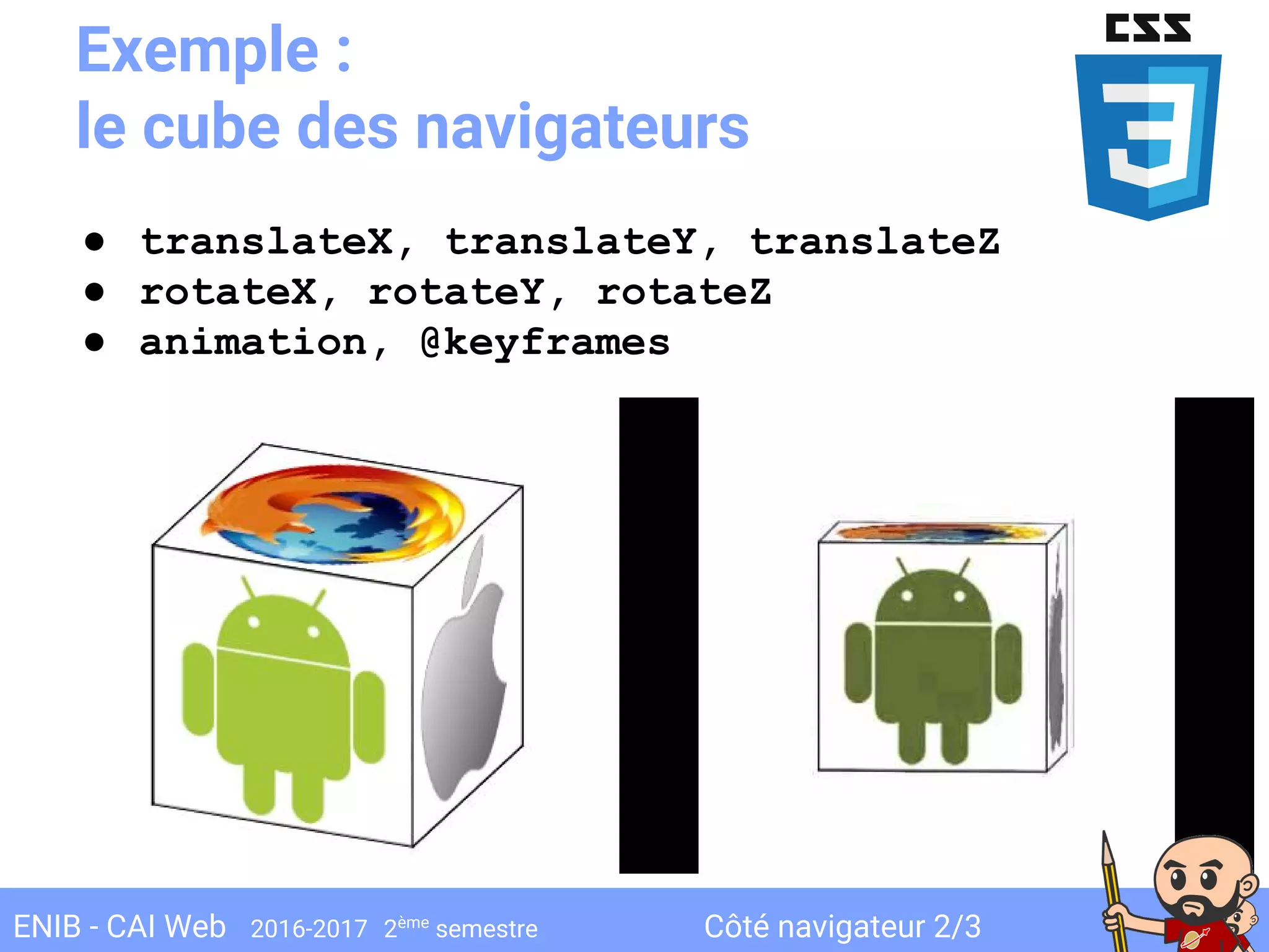 Côté navigateur 2/3ENIB - CAI Web 2016-2017 2ème
semestre
Exemple :
le cube des navigateurs
● translateX, translateY, translateZ
● rotateX, rotateY, rotateZ
● animation, @keyframes
 