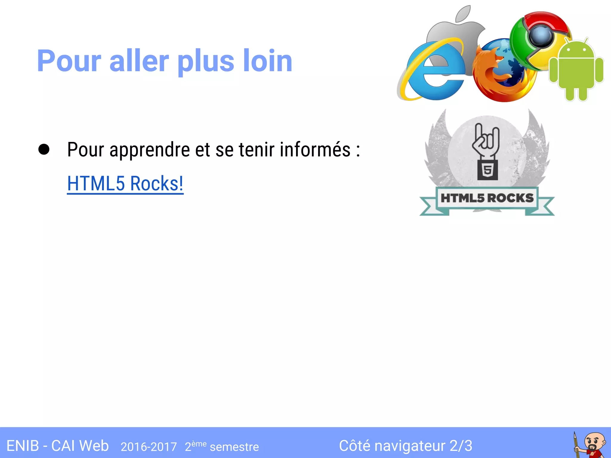 Côté navigateur 2/3ENIB - CAI Web 2016-2017 2ème
semestre
Pour aller plus loin
● Pour apprendre et se tenir informés :
HTML5 Rocks!
 