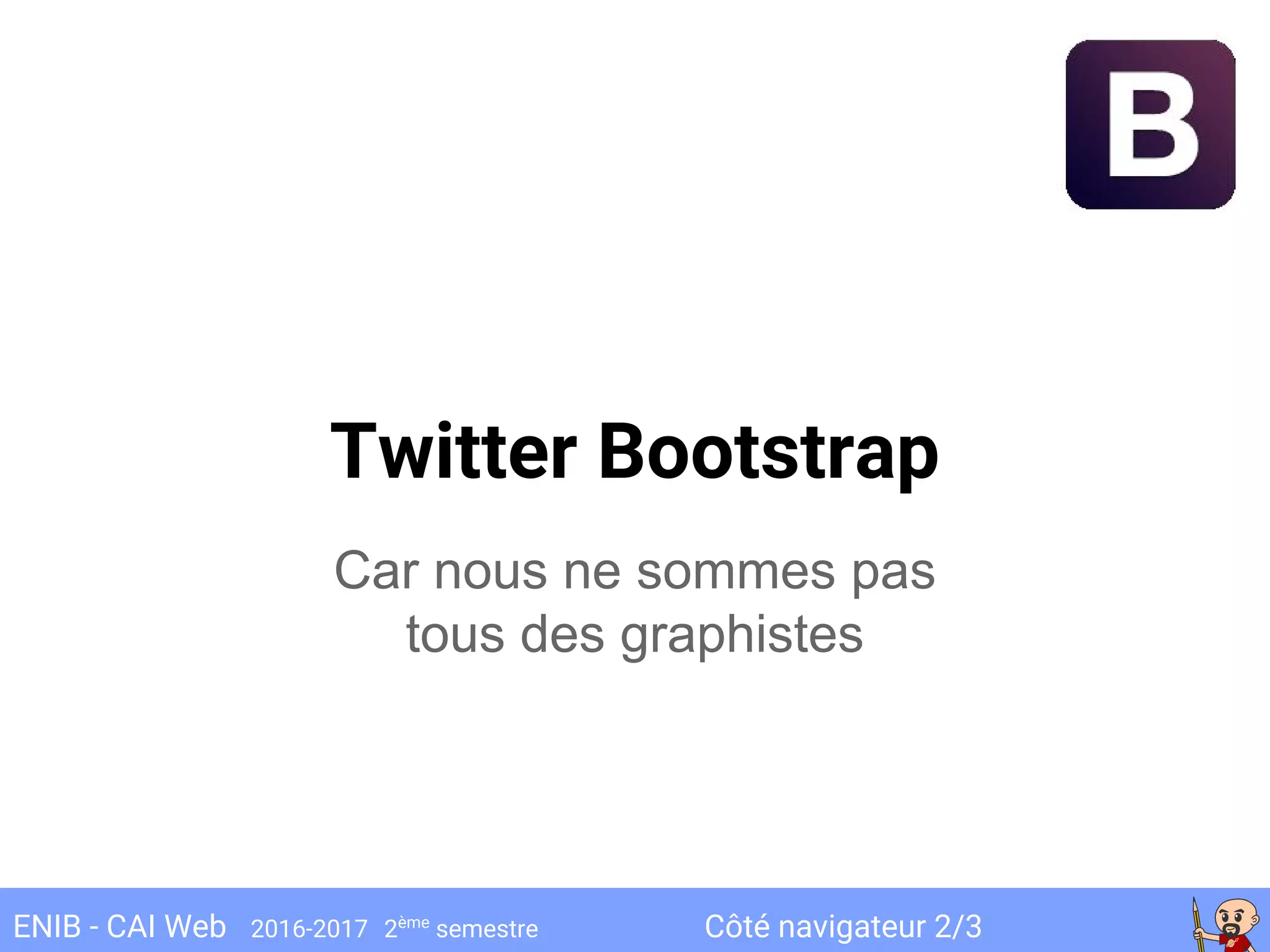 Côté navigateur 2/3ENIB - CAI Web 2016-2017 2ème
semestre
Twitter Bootstrap
Car nous ne sommes pas
tous des graphistes
 