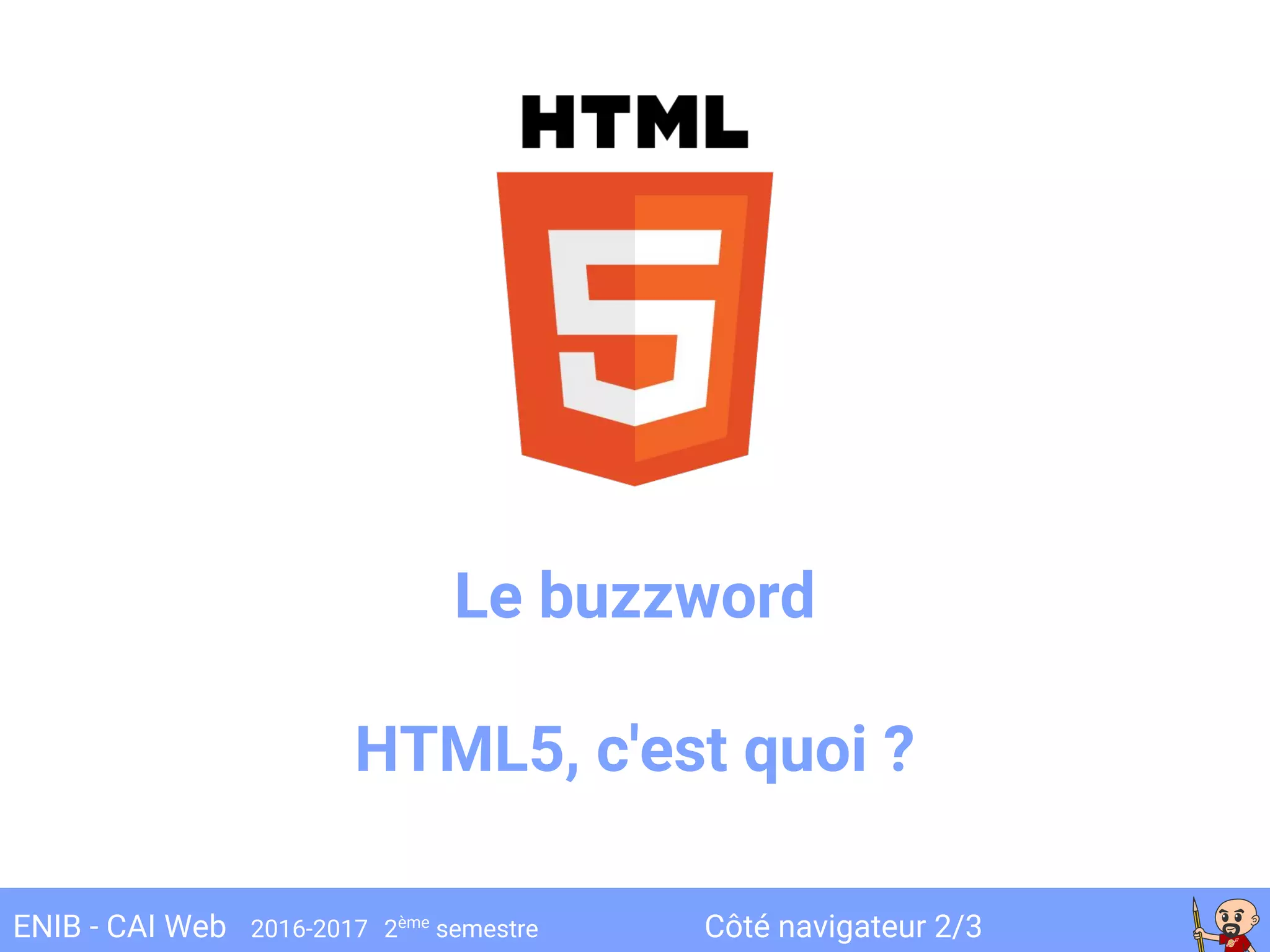 Côté navigateur 2/3ENIB - CAI Web 2016-2017 2ème
semestre
Le buzzword
HTML5, c'est quoi ?
 