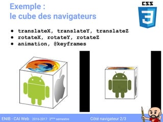Côté navigateur 2/3ENIB - CAI Web 2016-2017 2ème
semestre
Exemple :
le cube des navigateurs
● translateX, translateY, translateZ
● rotateX, rotateY, rotateZ
● animation, @keyframes
 