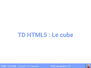 Côté navigateur 2/3ENIB - CAI Web 2016-2017 2ème
semestre
TD HTML5 : Le cube
 